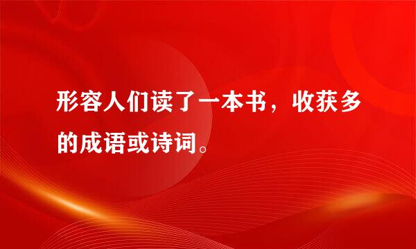 形容人们读了一本书，收获多的成语或诗词。