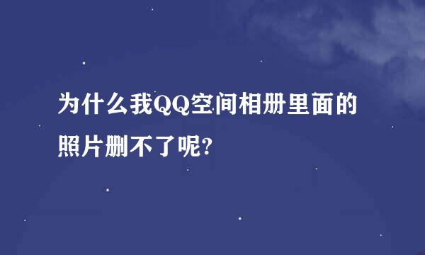 为什么我QQ空间相册里面的照片删不了呢?