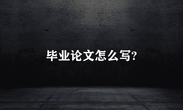 毕业论文怎么写?