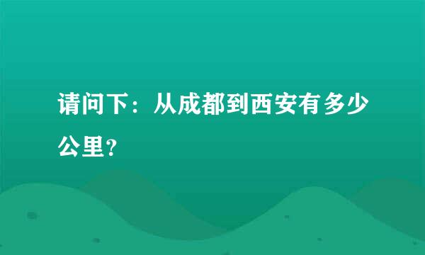 请问下：从成都到西安有多少公里？