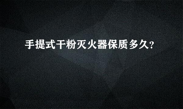 手提式干粉灭火器保质多久？