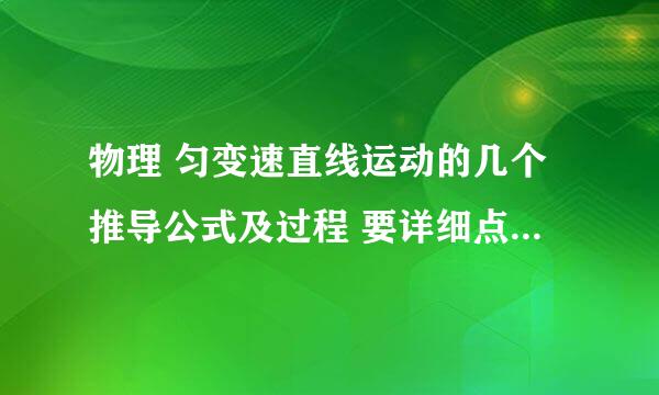 物理 匀变速直线运动的几个推导公式及过程 要详细点的 帮帮忙 最好有图的