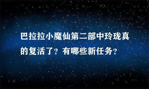 巴拉拉小魔仙第二部中玲珑真的复活了？有哪些新任务？