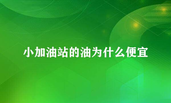 小加油站的油为什么便宜