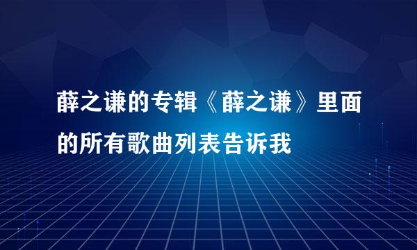 薛之谦的专辑《薛之谦》里面的所有歌曲列表告诉我