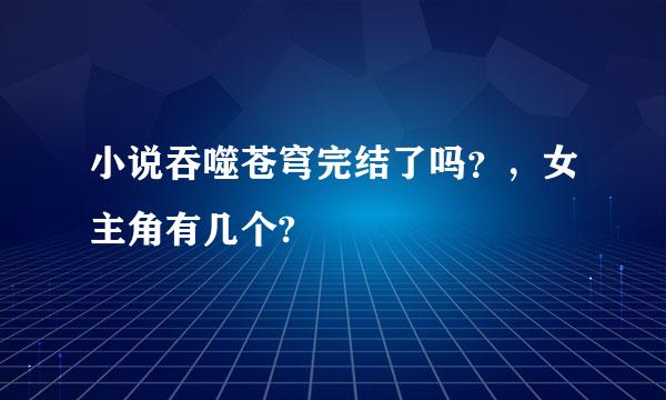 小说吞噬苍穹完结了吗？，女主角有几个?