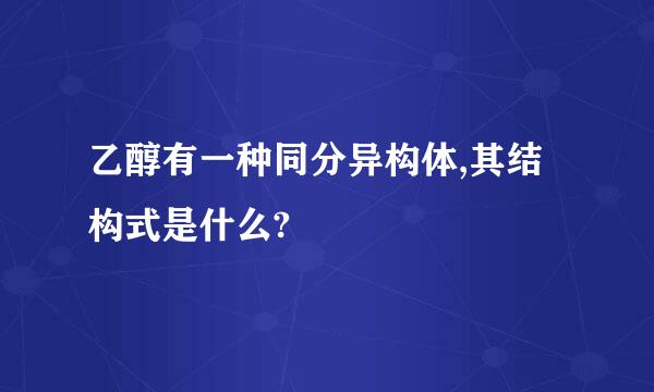 乙醇有一种同分异构体,其结构式是什么?