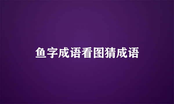 鱼字成语看图猜成语