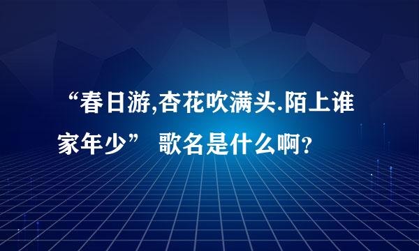 “春日游,杏花吹满头.陌上谁家年少” 歌名是什么啊？