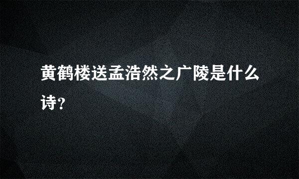 黄鹤楼送孟浩然之广陵是什么诗？