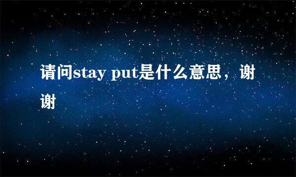 请问stay put是什么意思，谢谢