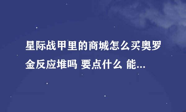 星际战甲里的商城怎么买奥罗金反应堆吗 要点什么 能说的详细点吗 我是萌新玩家不知道怎么买 在线等