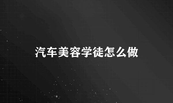 汽车美容学徒怎么做