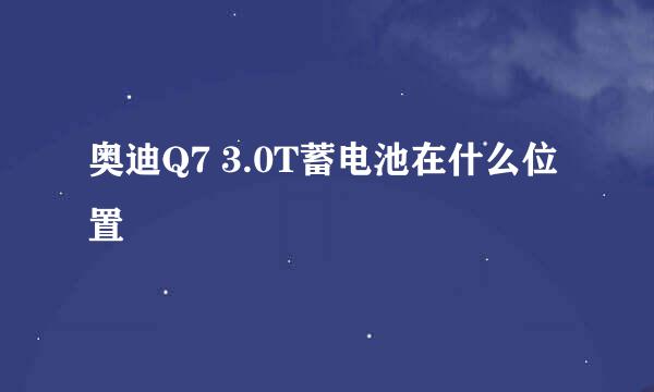 奥迪Q7 3.0T蓄电池在什么位置