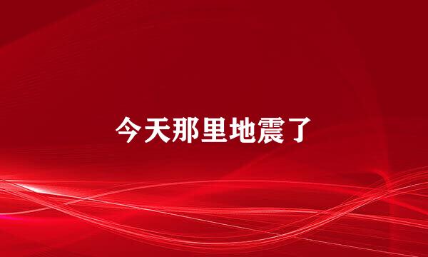 今天那里地震了