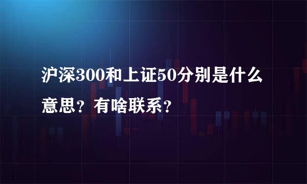 沪深300和上证50分别是什么意思？有啥联系？