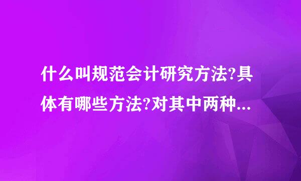 什么叫规范会计研究方法?具体有哪些方法?对其中两种方法进行介绍