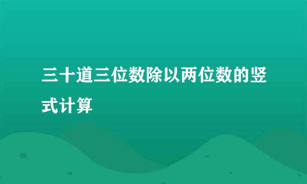 三十道三位数除以两位数的竖式计算