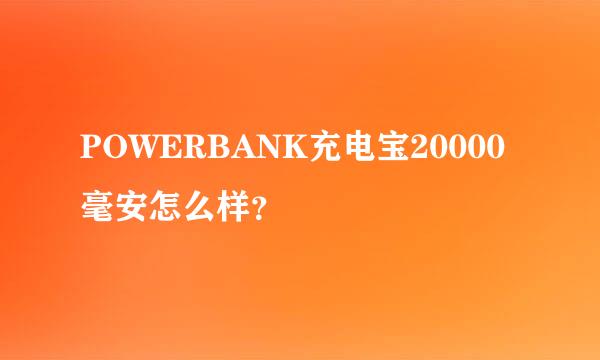 POWERBANK充电宝20000毫安怎么样？