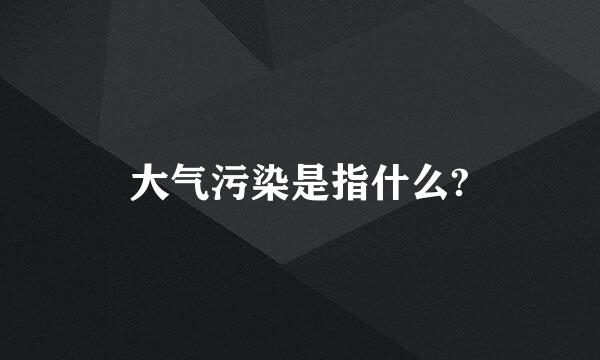 大气污染是指什么?