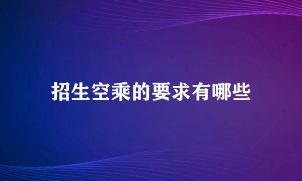 招生空乘的要求有哪些