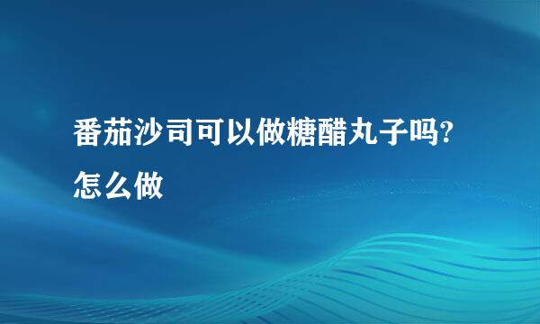 番茄沙司可以做糖醋丸子吗?怎么做