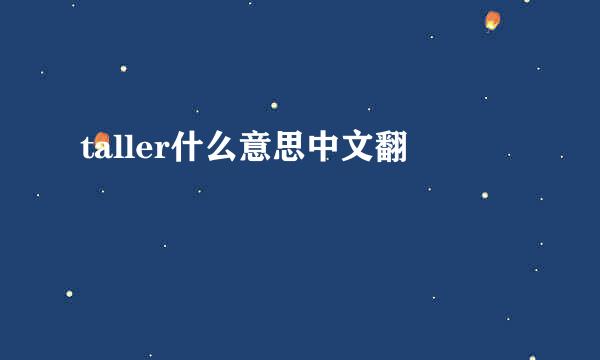 taller什么意思中文翻