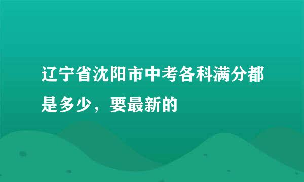 辽宁省沈阳市中考各科满分都是多少，要最新的