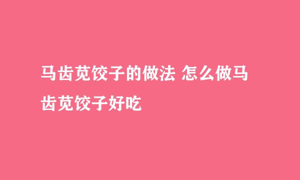 马齿苋饺子的做法 怎么做马齿苋饺子好吃