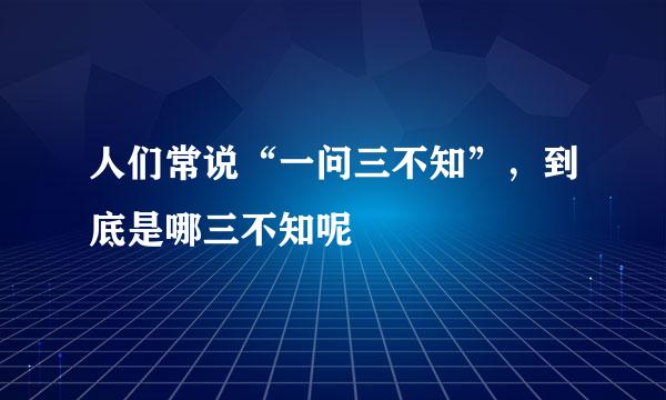 人们常说“一问三不知”，到底是哪三不知呢