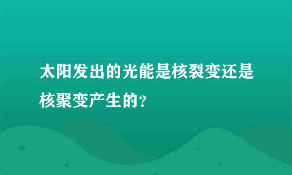 太阳发出的光能是核裂变还是核聚变产生的？