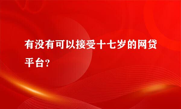 有没有可以接受十七岁的网贷平台？