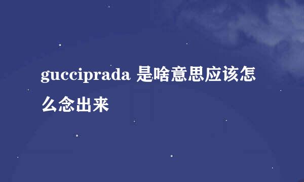 gucciprada 是啥意思应该怎么念出来