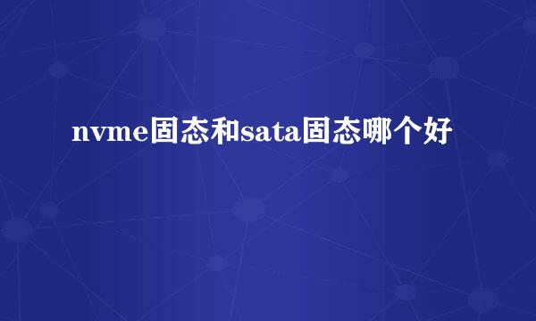 nvme固态和sata固态哪个好