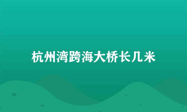 杭州湾跨海大桥长几米