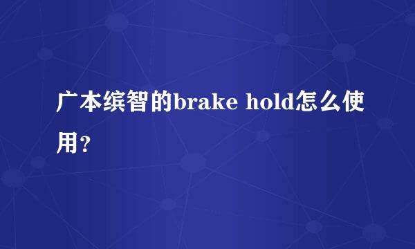 广本缤智的brake hold怎么使用？