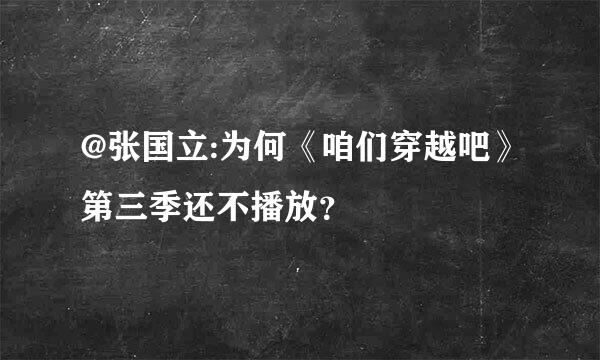 @张国立:为何《咱们穿越吧》第三季还不播放？