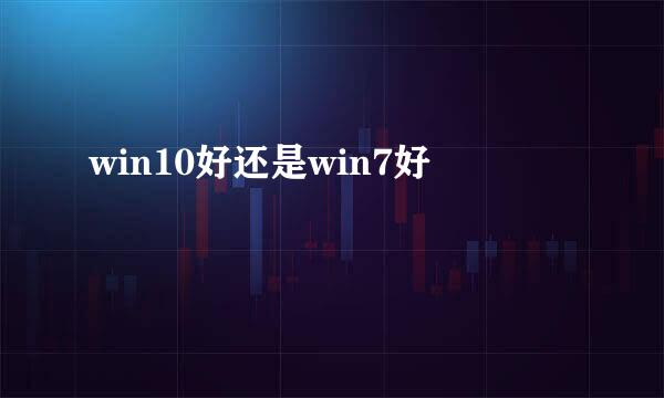 win10好还是win7好