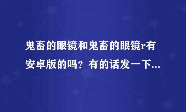 鬼畜的眼镜和鬼畜的眼镜r有安卓版的吗？有的话发一下链接。还有什么手机能玩的bl游戏，顺便也发一下链