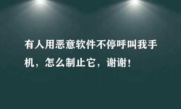 有人用恶意软件不停呼叫我手机，怎么制止它，谢谢！