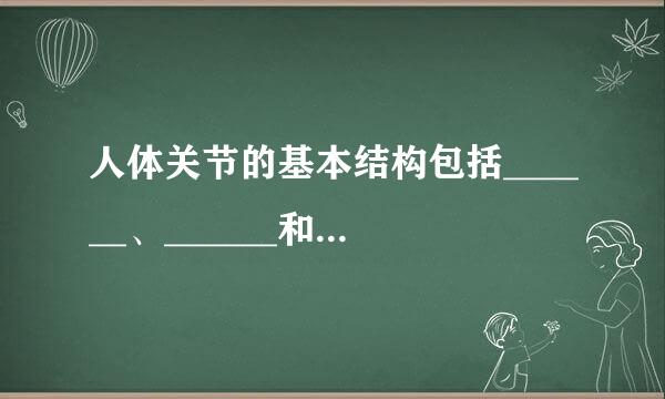 人体关节的基本结构包括______、______和______