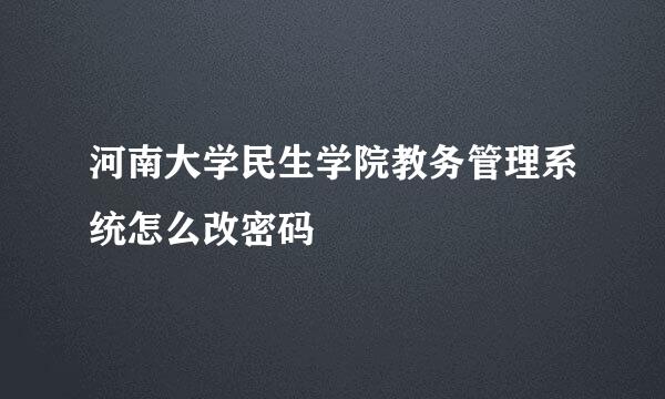 河南大学民生学院教务管理系统怎么改密码