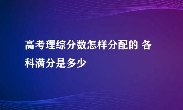 高考理综分数怎样分配的 各科满分是多少