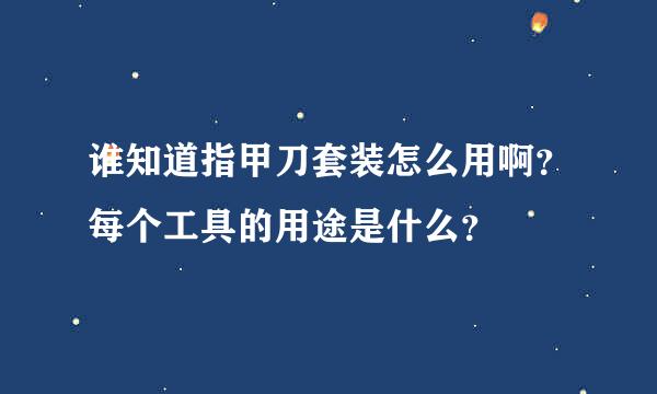 谁知道指甲刀套装怎么用啊？每个工具的用途是什么？