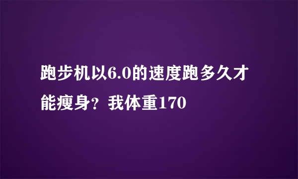 跑步机以6.0的速度跑多久才能瘦身？我体重170