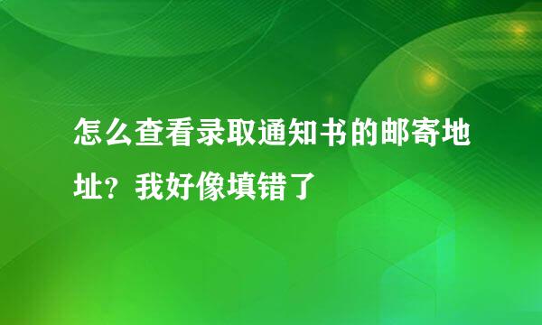 怎么查看录取通知书的邮寄地址？我好像填错了