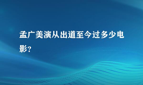 孟广美演从出道至今过多少电影？