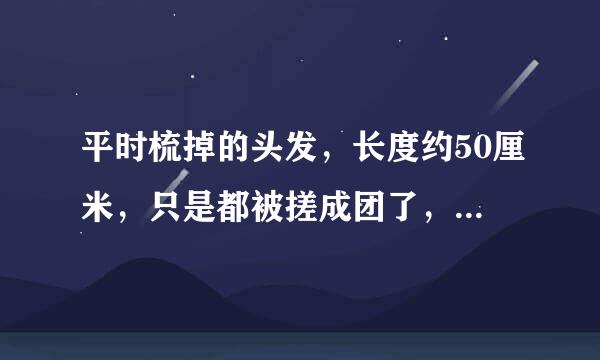 平时梳掉的头发，长度约50厘米，只是都被搓成团了，能卖多少钱一公斤？