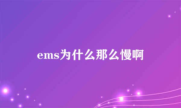 ems为什么那么慢啊