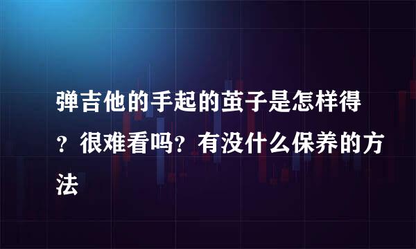 弹吉他的手起的茧子是怎样得？很难看吗？有没什么保养的方法